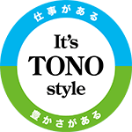 仕事がある　豊かさがある　It's Tono Style